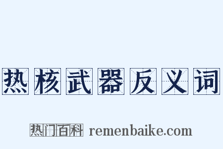 热核武器反义词是什么意思的图片